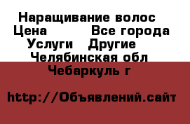 Наращивание волос › Цена ­ 500 - Все города Услуги » Другие   . Челябинская обл.,Чебаркуль г.